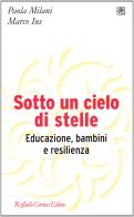 Sotto un cielo di stelle. Educazione, bambini e resilienza di Paola Milani, Marco Ius edito da Raffaello Cortina Editore