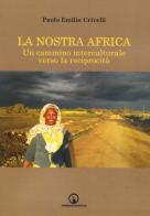 La nostra Africa. Un cammino interculturale verso la reciprocità di Paolo Emilio Crivelli edito da Impressioni Grafiche
