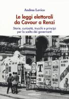 Le leggi elettorali da Cavour a Renzi. Storie, curiosità, trucchi e princìpi per la scelta dei governanti di Andrea Levico edito da Araba Fenice