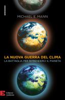 La nuova guerra del clima. Le battaglie per riprenderci il pianeta di Michael E. Mann edito da Edizioni Ambiente