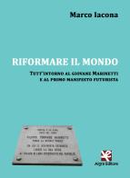 Riformare il mondo. Tutt'intorno al giovane Marinetti e al primo manifesto futurista di Marco Iacona edito da Algra