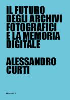 Il futuro degli archivi fotografici e la memoria digitale di Alessandro Curti edito da Seipersei