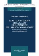 La tutela integrata della salute e dell'ambiente per l'approccio «one health». Piattaforme organizzative e soluzioni procedimentali di Fortunato Gambardella edito da Editoriale Scientifica