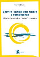 Servire i malati con amore e competenza. I ministri straordinari della comunione di Angelo Brusco edito da Editoriale Romani