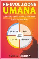 Re-evoluzione umana. Come vivere le 4 aree base dell'essere umano, Esistenziale, fisica, emozionale, cognitiva, in modo performante di Andrea Ghedina edito da Youcanprint