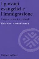 I giovani evangelici e l'immigrazione. Una generazione interculturale di Paolo Naso, Alessia Passarelli edito da Carocci