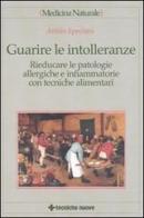 Guarire le intolleranze. Rieducare le patologie allergiche e infiammatorie con tecniche alimentari di Attilio Speciani edito da Tecniche Nuove