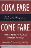 Cosa fare come fare. Decidere insieme per praticare davvero la democrazia di Iolanda Romano edito da Chiarelettere