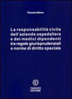 La responsabilità civile dell'azienda ospedaliera e dei medici dipendenti tra regole giurisprudenziali e norme di diritto speciale di Rossana Morea edito da Cacucci