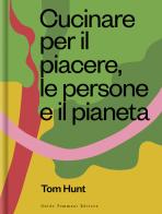 Cucinare per il piacere, le persone e il pianeta di Tom Hunt edito da Guido Tommasi Editore-Datanova