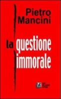 La questione immorale di Pietro Mancini edito da Pellegrini