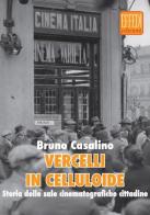 Vercelli in celluloide. Storia delle sale cinematografiche cittadine di Bruno Casalini edito da Edizioni Effedì