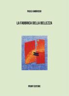 La fabbrica della bellezza. Ediz. italiana e francese di Paolo Ambrosio edito da Prinp Editoria d'Arte 2.0