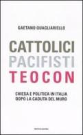 Cattolici, pacifisti, teocon. Chiesa e politica in Italia dopo la caduta del muro di Gaetano Quagliariello edito da Mondadori
