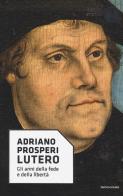 Lutero. Gli anni della fede e della libertà di Adriano Prosperi edito da Mondadori