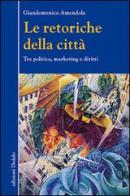 Le retoriche della città. Tra politica, marketing e diritti di Giandomenico Amendola edito da edizioni Dedalo