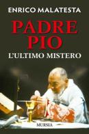 Padre Pio: l'ultimo mistero di Enrico Malatesta edito da Ugo Mursia Editore