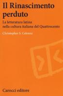 Il Rinascimento perduto. La letteratura latina nella cultura italiana del Quattrocento di Christopher S. Celenza edito da Carocci