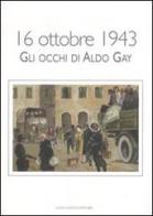 16 ottobre 1943. Gli occhi di Aldo Gay. Catalogo della mostra (Roma, 17-27 ottobre 2007). Ediz. illustrata edito da Gangemi Editore