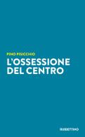 L'ossessione del Centro di Pino Pisicchio edito da Rubbettino