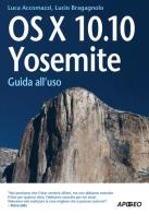 OS X 10.10. Yosemite. Guida all'uso di Lucio Bragagnolo, Luca Accomazzi edito da Apogeo