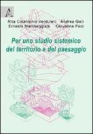 Per uno studio sistemico del territorio e del paesaggio di Rita Colantonio Venturelli, Andrea Galli, Ernesto Marcheggiani edito da Aracne