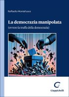 La democrazia manipolata. (Ovvero la truffa della democrazia) di Raffaele Montefusco edito da Giappichelli