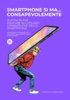 Smartphone si ma... consapevolmente. 15 attività per educare all&#039;utilizzo consapevole degli smartphone di Eduway srls Impresa Sociale edito da Eduway srls Impresa Sociale