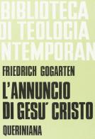 L' annuncio di Gesù Cristo. I fondamenti e il compito di Friedrich Gogarten edito da Queriniana