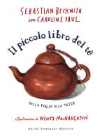 Il piccolo libro del te. Dalla foglia alla tazza di Sebastian Beckwith, Caroline Paul edito da Guido Tommasi Editore-Datanova