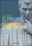La via al principe. Machiavelli da Firenze a San Casciano edito da Imago (Rimini)