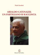 Arialdo Catenazzi: un partigiano si racconta di Paola Giacoletti edito da Edizioni Press Grafica