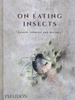 On eating insects. Essays, stories and recipes di Joshua David Evans, Roberto Flore, Michael Frost edito da Phaidon