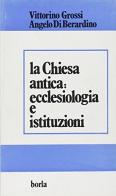 La chiesa antica: ecclesiologia e istituzioni di Vittorino Grossi, Angelo Di Berardino edito da Borla