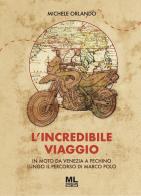 L'incredibile viaggio. In moto da Venezia a Pechino lungo il percorso di Marco Polo di Michele Orlando edito da Mazzanti Libri