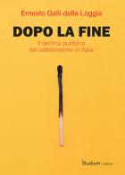 Dopo la fine. Il declino pubblico del cattolicesimo in Italia di Ernesto Galli Della Loggia edito da Studium