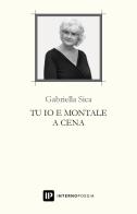 Tu io e Montale a cena di Gabriella Sica edito da Interno Poesia Editore
