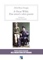 A Oscar Wilde. «Due amori» e altre poesie. Poesie e amore omosessuale nell'Inghilterra vittoriana di Alfred Douglas edito da Oligo