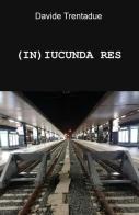 (IN)IUCUNDA RES di Davide Trentadue edito da ilmiolibro self publishing