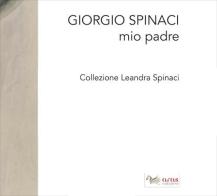 Giorgio Spinaci. Mio padre. Collezione Leandra Spina edito da Aras Edizioni