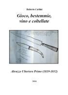 Gioco, bestemmie, vino e coltellate. Abruzzo Ulteriore Primo (1819-1832) di Roberto Carlini edito da Autopubblicato