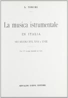 La musica strumentale in Italia nei secoli XVI, XVII e XVIII (rist. anast. Torino, 1897-1901) di Luigi Torchi edito da Forni