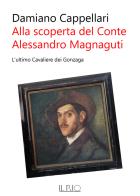 Alla scoperta del conte Alessandro Magnaguti. L'ultimo cavaliere dei Gonzaga di Damiano Cappellari edito da Il Rio