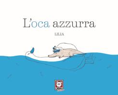 L' oca azzurra. Ediz. a colori di Lilia edito da Lindau