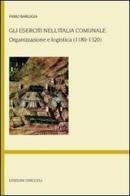 Gli eserciti nell'Italia comunale. Organizzazione e logistica (1180-1320) di Fabio Bargigia edito da Unicopli