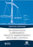 Discrezionalità e arbitrarietà nell'atto amministrativo singolare canonico di Emanuela Fittante edito da Lateran University Press