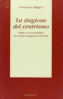 La stagione del centrismo. Politica e società nell'Italia del secondo dopoguerra (1945-1960) di Francesco Malgeri edito da Rubbettino