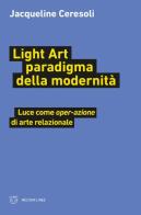 Light art paradigma della modernità. Luce come «oper-azione» di arte relazionale di Jacqueline Ceresoli edito da Meltemi