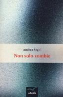 Non solo zombie di Andrea Segni edito da Gruppo Albatros Il Filo