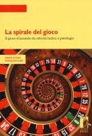La spirale del gioco. Il gioco d'azzardo da attività ludica a patologia di Franca Tani, Annalisa Ilari edito da Firenze University Press